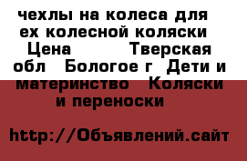 чехлы на колеса для 4-ех колесной коляски › Цена ­ 200 - Тверская обл., Бологое г. Дети и материнство » Коляски и переноски   